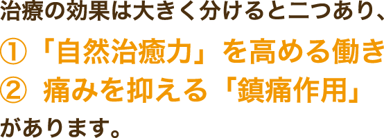 治療の効果は大きく分けると二つあり、①「自然治癒力」を高める働き②痛みを抑える「鎮痛作用」があります。