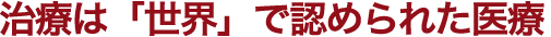 治療は「世界」で認められた医療