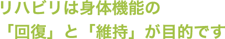 リハビリは身体機能の「回復」「維持」が目的です