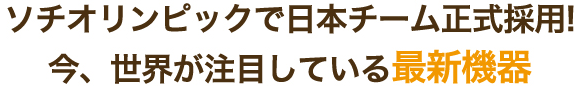 ソチオリンピックで日本チーム正式採用！今、世界が注目している最新機器